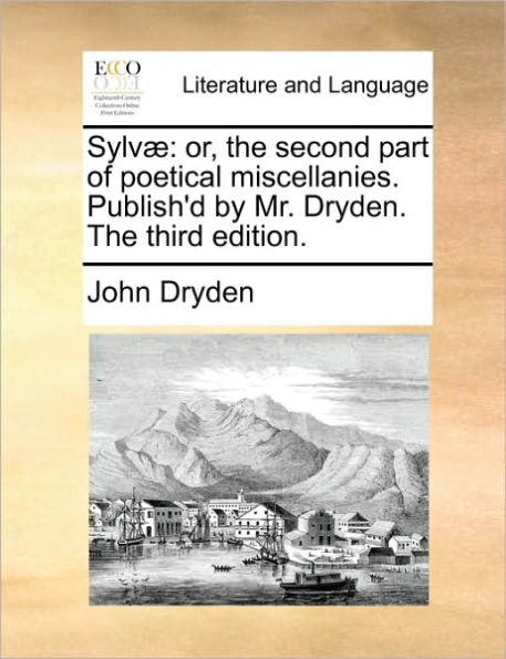 Sylv]: Or, the Second Part of Poetical Miscellanies. Publish'd by Mr. Dryden. the Third Edition.