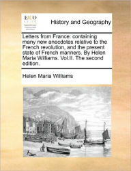 Title: Letters from France: Containing Many New Anecdotes Relative to the French Revolution, and the Present State of French Manners. by Helen Maria Williams. Vol.II. the Second Edition., Author: Helen Maria Williams