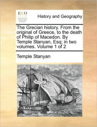 Title: The Grecian history. From the original of Greece, to the death of Philip of Macedon. By Temple Stanyan, Esq; in two volumes. Volume 1 of 2, Author: Temple Stanyan