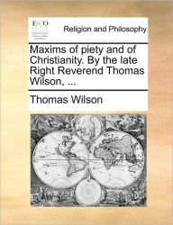 Title: Maxims of Piety and of Christianity. by the Late Right Reverend Thomas Wilson, ..., Author: Thomas Wilson