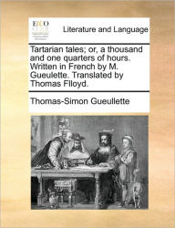 Title: Tartarian Tales; Or, a Thousand and One Quarters of Hours. Written in French by M. Gueulette. Translated by Thomas Flloyd., Author: Thomas-Simon Gueullette