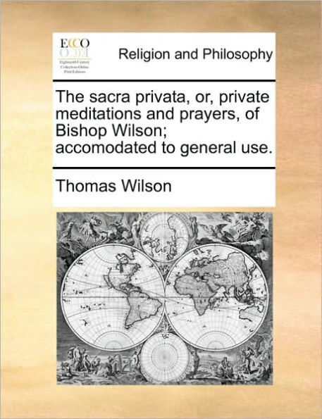 The Sacra Privata, Or, Private Meditations and Prayers, of Bishop Wilson; Accomodated to General Use.