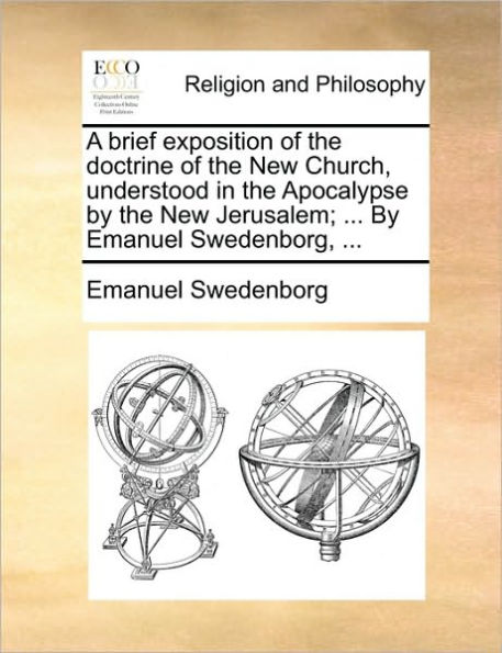 A Brief Exposition of the Doctrine of the New Church, Understood in the Apocalypse by the New Jerusalem; ... by Emanuel Swedenborg, ...