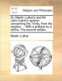 Dr. Martin Luther's and Mr. John Calvin's opinion concerning the Trinity, from the original. ... With a preface by a divine. The second edition.
