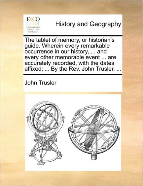 the Tablet of Memory, or Historian's Guide. Wherein Every Remarkable Occurrence Our History, ... and Other Memorable Event Are Accurately Recorded, with Dates Affixed; by REV. John Trusler,