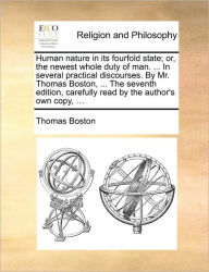 Title: Human Nature in Its Fourfold State; Or, the Newest Whole Duty of Man. ... in Several Practical Discourses. by Mr. Thomas Boston, ... the Seventh Edition, Carefully Read by the Author's Own Copy, ..., Author: Thomas Boston