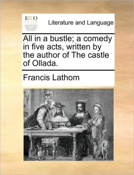 All A Bustle; Comedy Five Acts, Written by the Author of Castle Ollada.