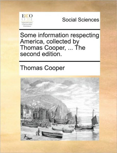 Some Information Respecting America, Collected by Thomas Cooper, ... the Second Edition.
