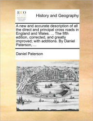 Title: A New and Accurate Description of All the Direct and Principal Cross Roads in England and Wales. ... the Fifth Edition, Corrected, and Greatly Improved; With Additions. by Daniel Paterson, ..., Author: Daniel Paterson