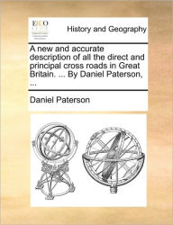 Title: A New and Accurate Description of All the Direct and Principal Cross Roads in Great Britain. ... by Daniel Paterson, ..., Author: Daniel Paterson
