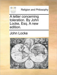 Title: A Letter Concerning Toleration. by John Locke, Esq. a New Edition., Author: John Locke