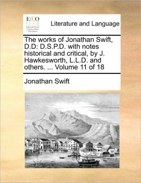 The Works of Jonathan Swift, D.D: D.S.P.D. with Notes Historical and Critical, by J. Hawkesworth, L.L.D. and Others. ... Volume 11 of 18