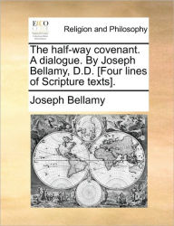 Title: The Half-Way Covenant. a Dialogue. by Joseph Bellamy, D.D. [four Lines of Scripture Texts]., Author: Joseph Bellamy