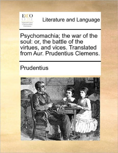 Psychomachia; the War of Soul: Or, Battle Virtues, and Vices. Translated from Aur. Prudentius Clemens.