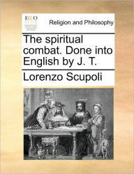 Title: The Spiritual Combat. Done Into English by J. T., Author: Lorenzo Scupoli