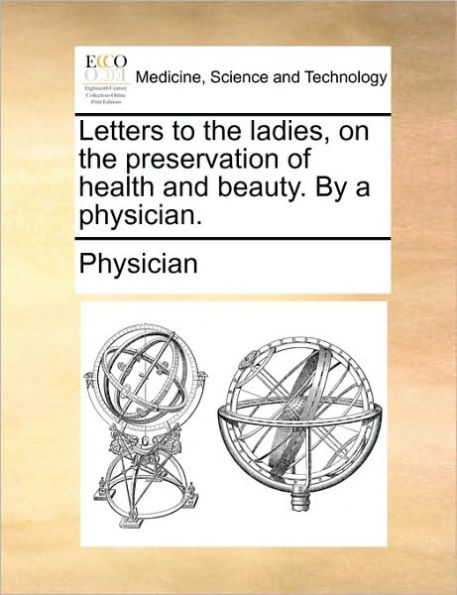 Letters to the Ladies, on Preservation of Health and Beauty. by a Physician.