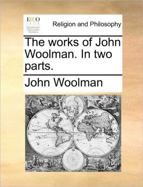 The Works of John Woolman. in Two Parts.