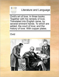 Title: The Ovid's Art of Love. in Three Books. Together with His Remedy of Love. Translated Into English Verse, by Several Eminent Hands. to Which Are Added, Author: Ovid