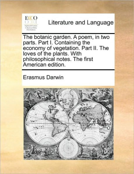 the Botanic Garden. a Poem, Two Parts. Part I. Containing Economy of Vegetation. II. Loves Plants. with Philosophical Notes. First American Edition.