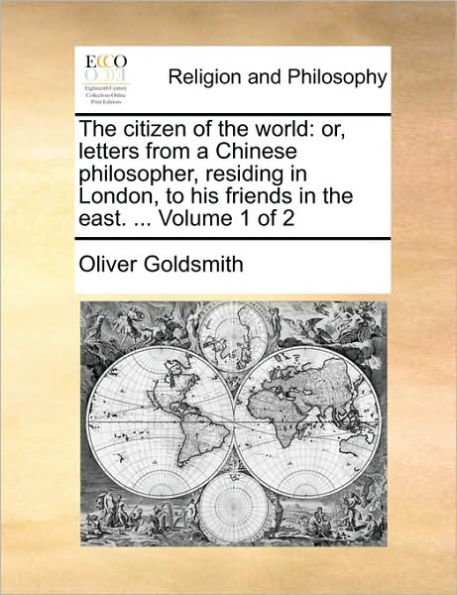 The Citizen of the World: Or, Letters from a Chinese Philosopher, Residing in London, to His Friends in the East. ... Volume 1 of 2