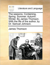 Title: The Seasons. Containing, Spring. Summer. Autumn. Winter. by James Thomson. with the Life of the Author, by Dr. Samuel Johnson., Author: James Thomson gen