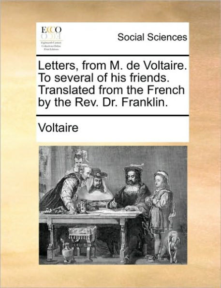 Letters, from M. de Voltaire. to Several of His Friends. Translated the French by REV. Dr. Franklin.