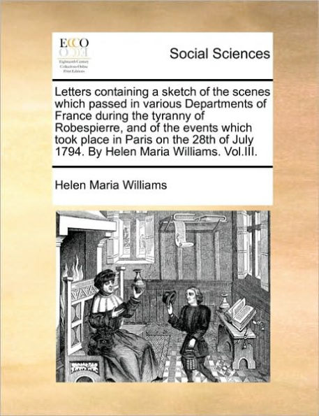 Letters containing a sketch of the scenes which passed various Departments France during tyranny Robespierre, and events took place Paris on 28th July 1794. By Helen Maria Williams. Vol.III.