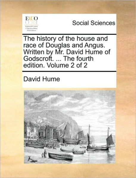 The History of the House and Race of Douglas and Angus. Written by Mr. David Hume of Godscroft. ... the Fourth Edition. Volume 2 of 2