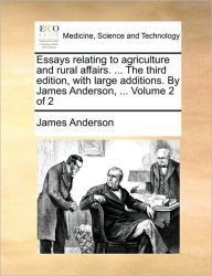 Title: Essays Relating to Agriculture and Rural Affairs. ... the Third Edition, with Large Additions. by James Anderson, ... Volume 2 of 2, Author: James Anderson