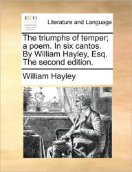 Title: The Triumphs of Temper; A Poem. in Six Cantos. by William Hayley, Esq. the Second Edition., Author: William Hayley