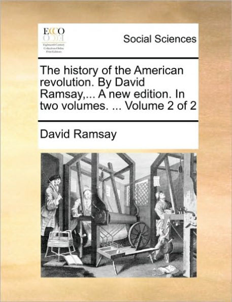 The History of the American Revolution. by David Ramsay, ... a New Edition. in Two Volumes. ... Volume 2 of 2