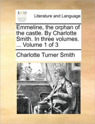 Title: Emmeline, the Orphan of the Castle. by Charlotte Smith. in Three Volumes. ... Volume 1 of 3, Author: Charlotte Turner Smith