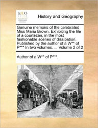 Title: Genuine Memoirs of the Celebrated Miss Maria Brown. Exhibiting the Life of a Courtezan, in the Most Fashionable Scenes of Dissipation. Published by the Author of A W** of P*** in Two Volumes. ... Volume 2 of 2, Author: Author of A Woman of Pleasure