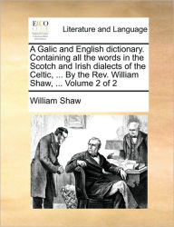 Title: A Galic and English Dictionary. Containing All the Words in the Scotch and Irish Dialects of the Celtic, ... by the REV. William Shaw, ... Volume 2 of 2, Author: William Shaw