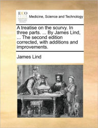 Title: A Treatise on the Scurvy. in Three Parts. ... by James Lind, ... the Second Edition Corrected, with Additions and Improvements., Author: James Lind