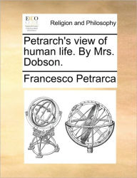 Title: Petrarch's View of Human Life. by Mrs. Dobson., Author: Francesco Petrarca