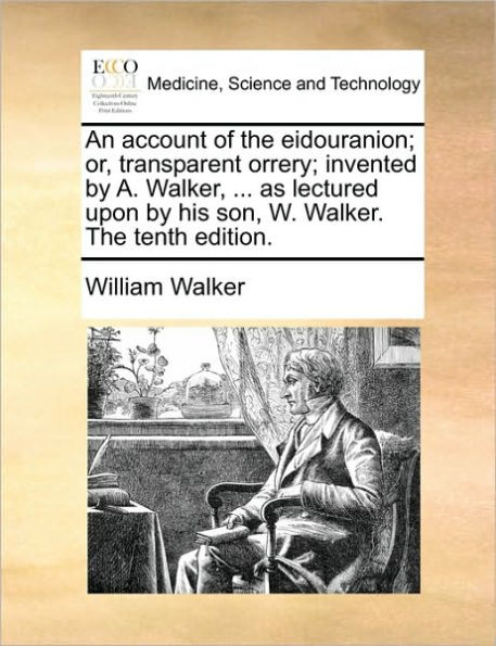 An Account of the Eidouranion; Or, Transparent Orrery; Invented by A. Walker, ... as Lectured Upon His Son, W. Walker. Tenth Edition.