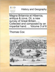 Title: Magna Britannia et Hibernia, antiqua & nova. Or, a new survey of Great Britain, ... Collected and composed by an impartial hand. ... Volume 3 of 6, Author: Thomas Cox