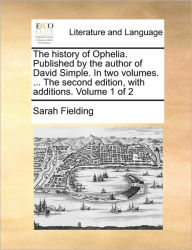Title: The History of Ophelia. Published by the Author of David Simple. in Two Volumes. ... the Second Edition, with Additions. Volume 1 of 2, Author: Sarah Fielding