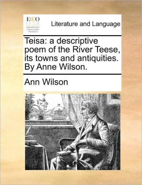Teisa: A Descriptive Poem of the River Teese, Its Towns and Antiquities. by Anne Wilson.