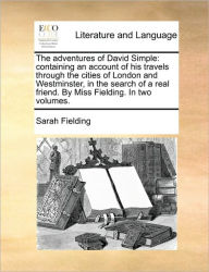 Title: The Adventures of David Simple: Containing an Account of His Travels Through the Cities of London and Westminster, in the Search of a Real Friend. by Miss Fielding. in Two Volumes., Author: Sarah Fielding