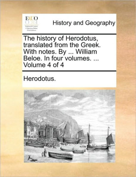 The History of Herodotus, Translated from the Greek. with Notes. by ... William Beloe. in Four Volumes. ... Volume 4 of 4