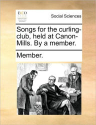 Title: Songs for the Curling-Club, Held at Canon-Mills. by a Member., Author: Member