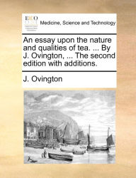Title: An essay upon the nature and qualities of tea. ... By J. Ovington, ... The second edition with additions., Author: J Ovington