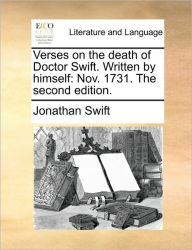 Title: Verses on the Death of Doctor Swift. Written by Himself: Nov. 1731. the Second Edition., Author: Jonathan Swift