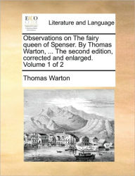 Title: Observations on the Fairy Queen of Spenser. by Thomas Warton, ... the Second Edition, Corrected and Enlarged. Volume 1 of 2, Author: Thomas Warton