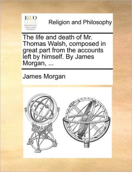 the Life and Death of Mr. Thomas Walsh, Composed Great Part from Accounts Left by Himself. James Morgan, ...