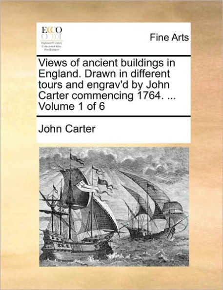 Views of Ancient Buildings in England. Drawn in Different Tours and Engrav'd by John Carter Commencing 1764. ... Volume 1 of 6