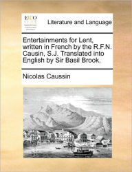 Title: Entertainments for Lent, Written in French by the R.F.N. Causin, S.J. Translated Into English by Sir Basil Brook., Author: Nicolas Caussin