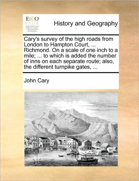 Cary's Survey of the High Roads from London to Hampton Court, ... Richmond. on a Scale One Inch Mile; Which Is Added Number Inns Each Separate Route; Also, Different Turnpike Gates,